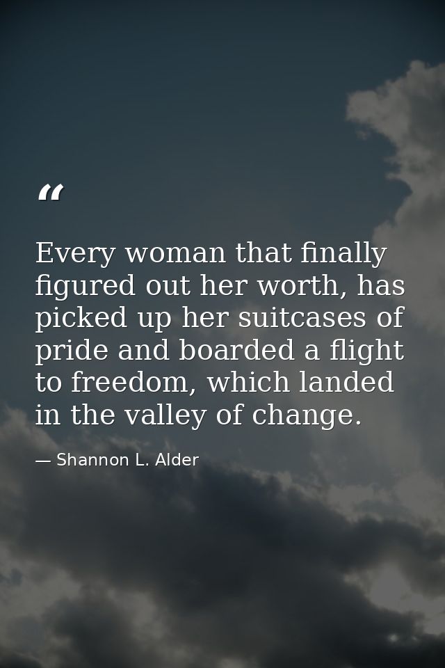Every woman that finally figured out her worth, has picked up her suitcases of pride and boarded a flight to freedom, wh — Shannon L. Alder