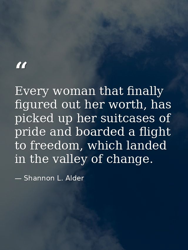 Every woman that finally figured out her worth, has picked up her suitcases of pride and boarded a flight to freedom, wh — Shannon L. Alder