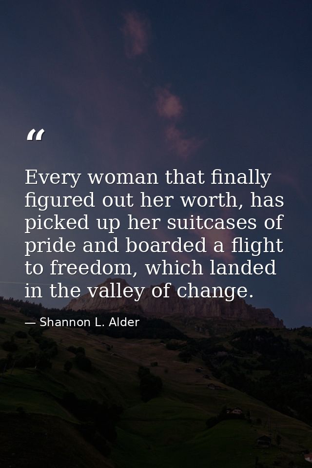 Every woman that finally figured out her worth, has picked up her suitcases of pride and boarded a flight to freedom, wh — Shannon L. Alder
