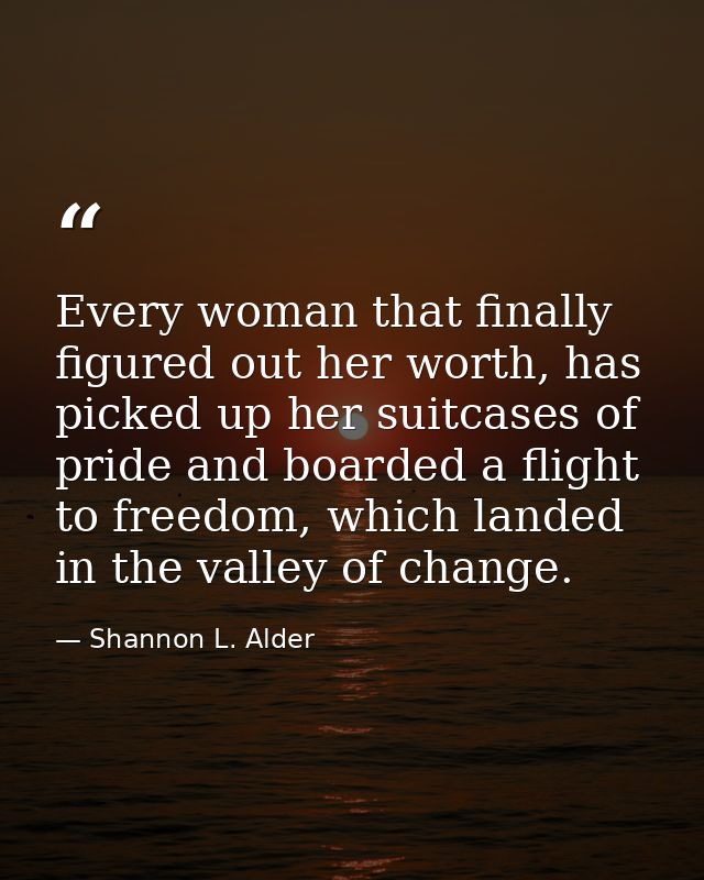 Every woman that finally figured out her worth, has picked up her suitcases of pride and boarded a flight to freedom, wh — Shannon L. Alder