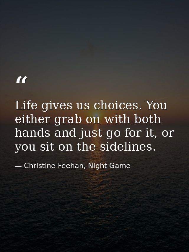 Life gives us choices. You either grab on with both hands and just go for it, or you sit on the sidelines. — Christine Feehan, Night Game
