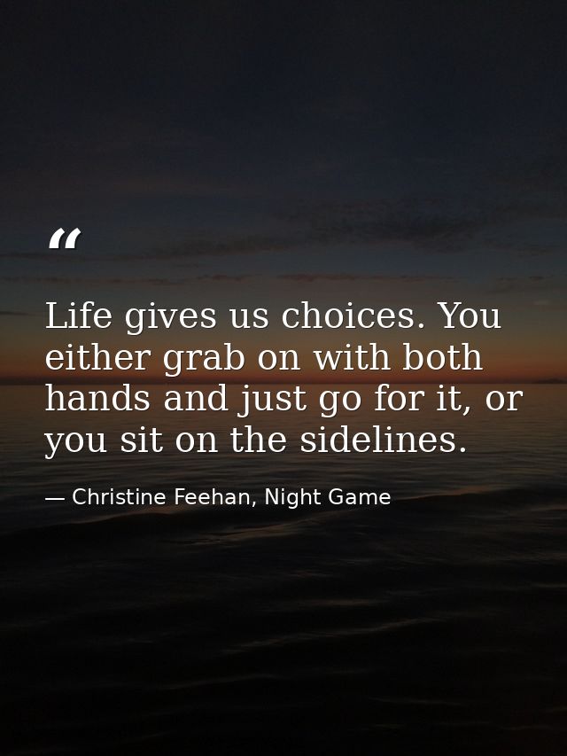 Life gives us choices. You either grab on with both hands and just go for it, or you sit on the sidelines. — Christine Feehan, Night Game