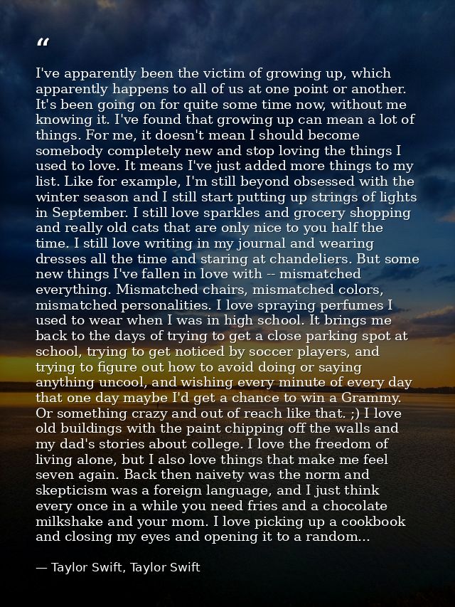 I've apparently been the victim of growing up, which apparently happens to all of us at one point or another. It's been  — Taylor Swift, Taylor Swift