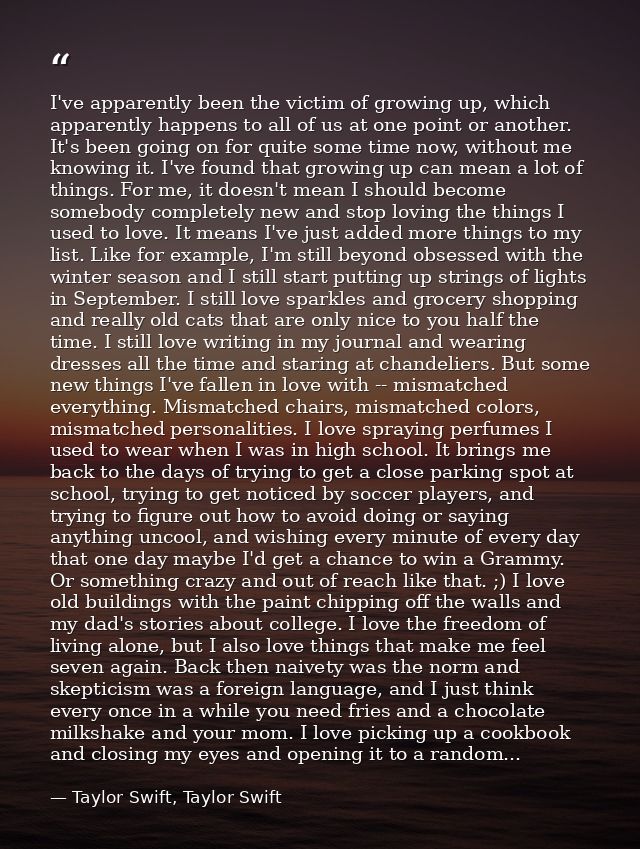 I've apparently been the victim of growing up, which apparently happens to all of us at one point or another. It's been  — Taylor Swift, Taylor Swift