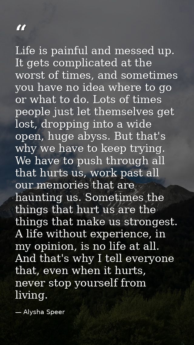 Life is painful and messed up. It gets complicated at the worst of times, and sometimes you have no idea where to go or  — Alysha Speer