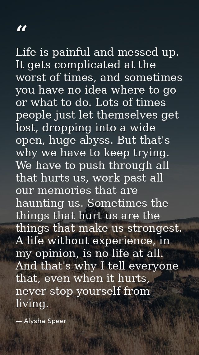 Life is painful and messed up. It gets complicated at the worst of times, and sometimes you have no idea where to go or  — Alysha Speer