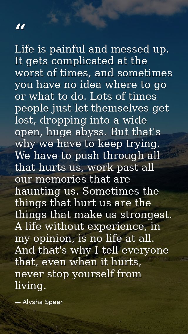 Life is painful and messed up. It gets complicated at the worst of times, and sometimes you have no idea where to go or  — Alysha Speer