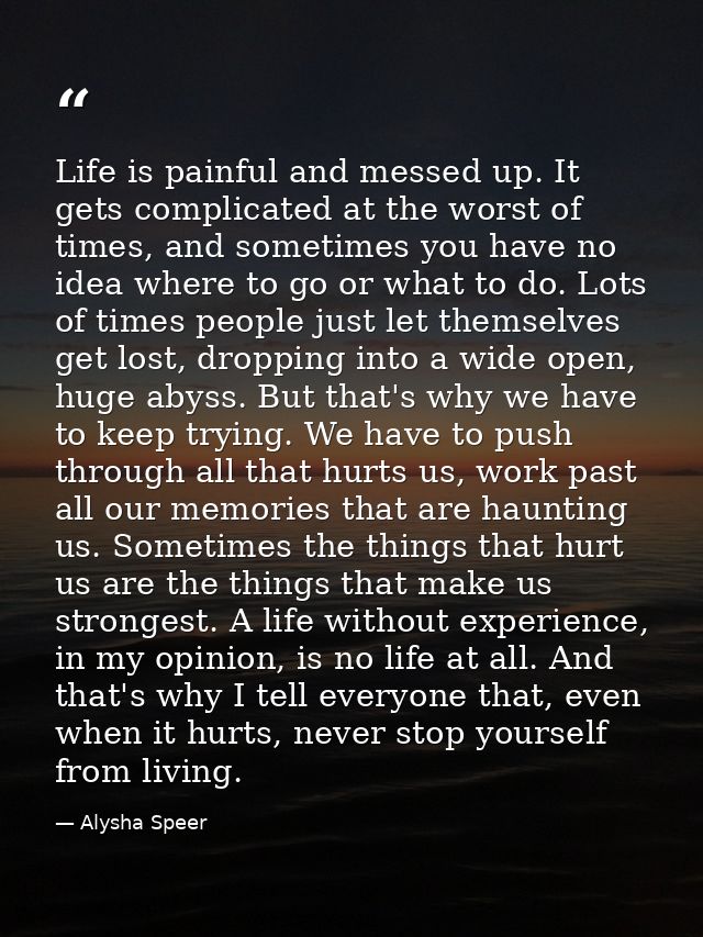 Life is painful and messed up. It gets complicated at the worst of times, and sometimes you have no idea where to go or  — Alysha Speer