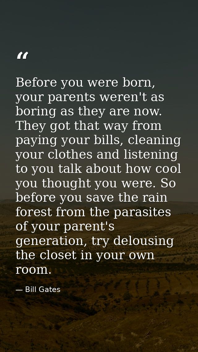 Before you were born, your parents weren't as boring as they are now. They got that way from paying your bills, cleaning — Bill Gates
