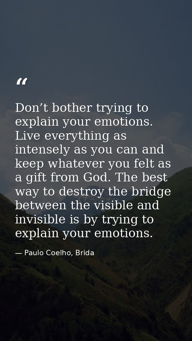 Don’t bother trying to explain your emotions. Live everything as intensely as you can and keep whatever you felt as a gi — Paulo Coelho, Brida