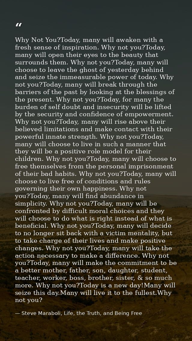 Why Not You?Today, many will awaken with a fresh sense of inspiration. Why not you?Today, many will open their eyes to t — Steve Maraboli, Life, the Truth, and Being Free