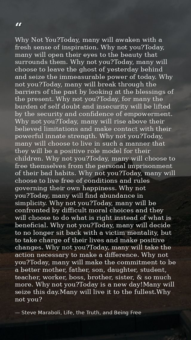 Why Not You?Today, many will awaken with a fresh sense of inspiration. Why not you?Today, many will open their eyes to t — Steve Maraboli, Life, the Truth, and Being Free
