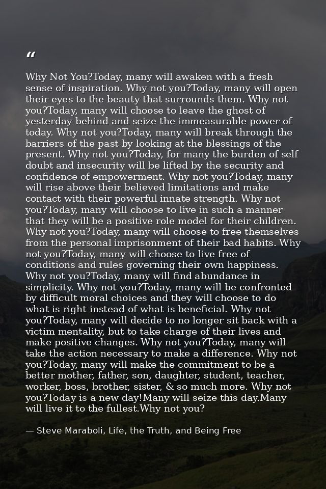 Why Not You?Today, many will awaken with a fresh sense of inspiration. Why not you?Today, many will open their eyes to t — Steve Maraboli, Life, the Truth, and Being Free