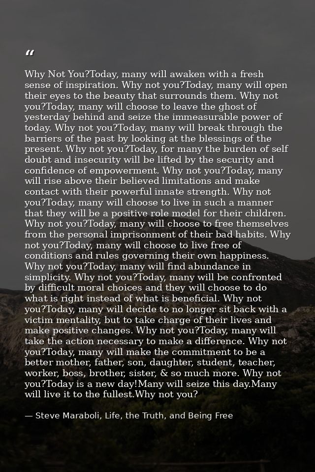 Why Not You?Today, many will awaken with a fresh sense of inspiration. Why not you?Today, many will open their eyes to t — Steve Maraboli, Life, the Truth, and Being Free
