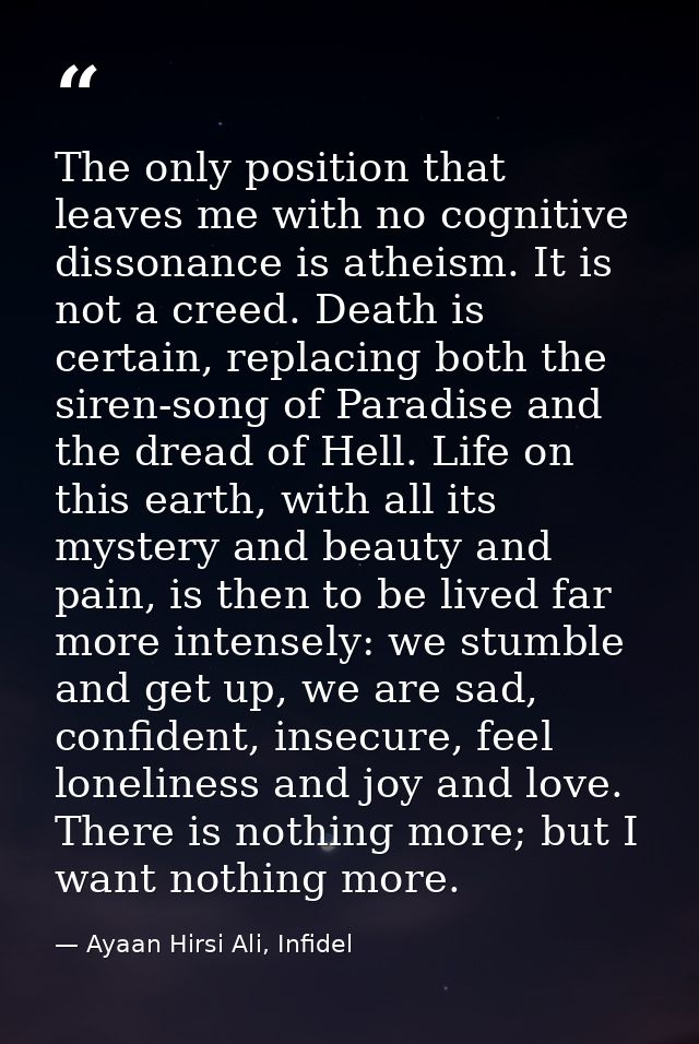 The only position that leaves me with no cognitive dissonance is atheism. It is not a creed. Death is certain, replacing — Ayaan Hirsi Ali, Infidel