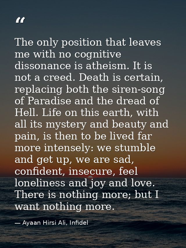 The only position that leaves me with no cognitive dissonance is atheism. It is not a creed. Death is certain, replacing — Ayaan Hirsi Ali, Infidel