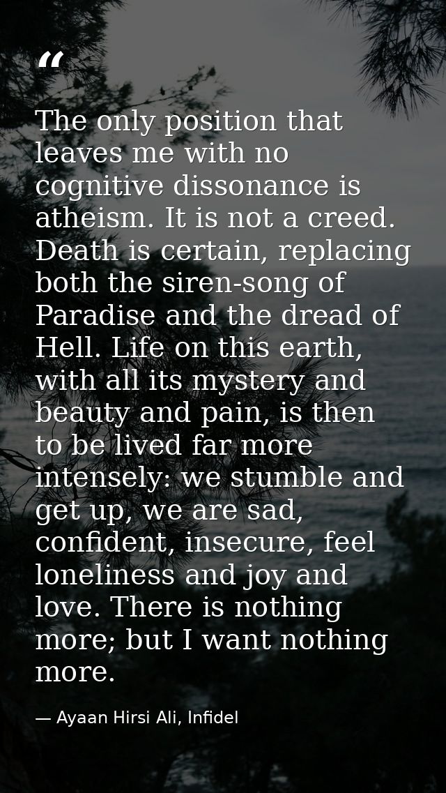 The only position that leaves me with no cognitive dissonance is atheism. It is not a creed. Death is certain, replacing — Ayaan Hirsi Ali, Infidel