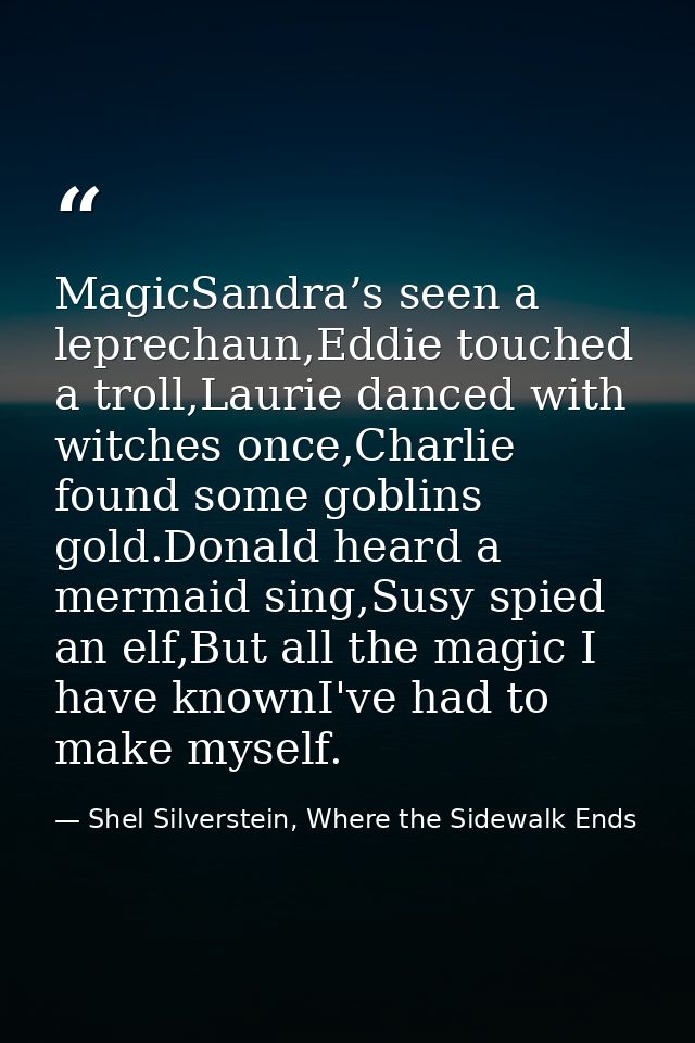MagicSandra’s seen a leprechaun,Eddie touched a troll,Laurie danced with witches once,Charlie found some goblins gold.Do — Shel Silverstein, Where the Sidewalk Ends