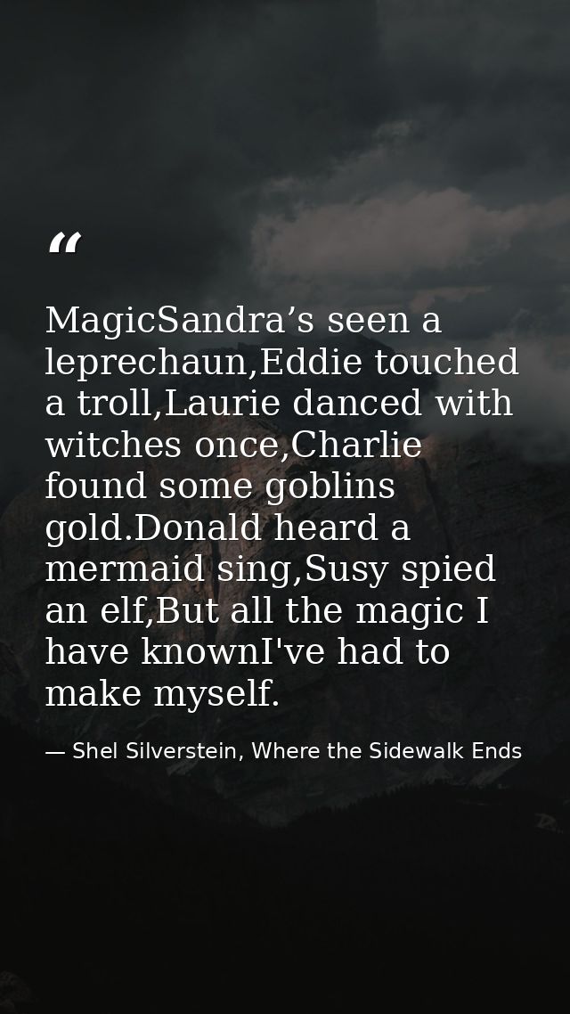 MagicSandra’s seen a leprechaun,Eddie touched a troll,Laurie danced with witches once,Charlie found some goblins gold.Do — Shel Silverstein, Where the Sidewalk Ends