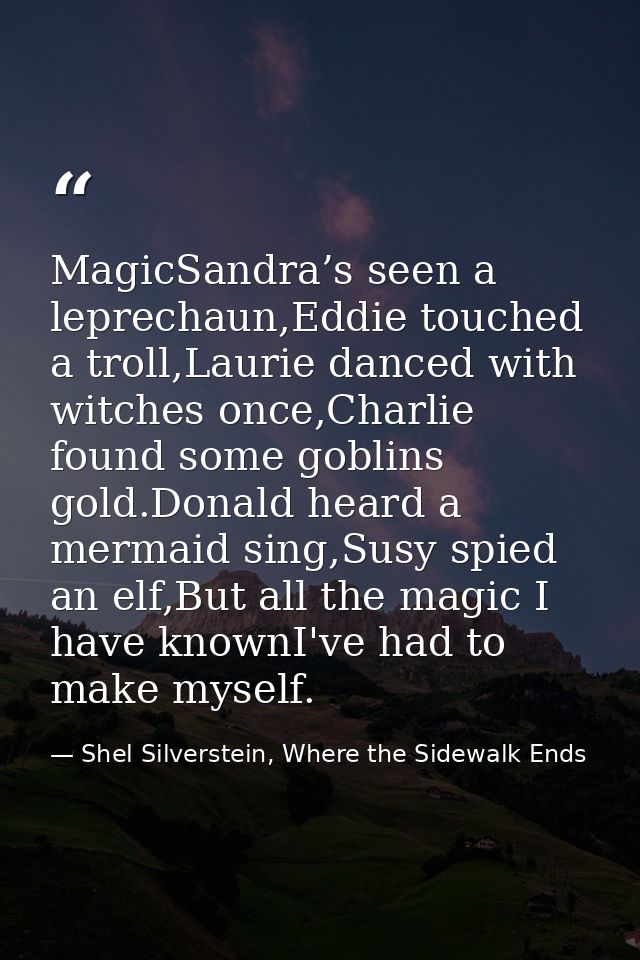 MagicSandra’s seen a leprechaun,Eddie touched a troll,Laurie danced with witches once,Charlie found some goblins gold.Do — Shel Silverstein, Where the Sidewalk Ends