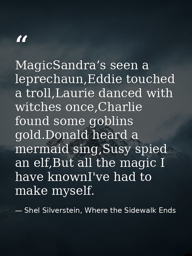 MagicSandra’s seen a leprechaun,Eddie touched a troll,Laurie danced with witches once,Charlie found some goblins gold.Do — Shel Silverstein, Where the Sidewalk Ends