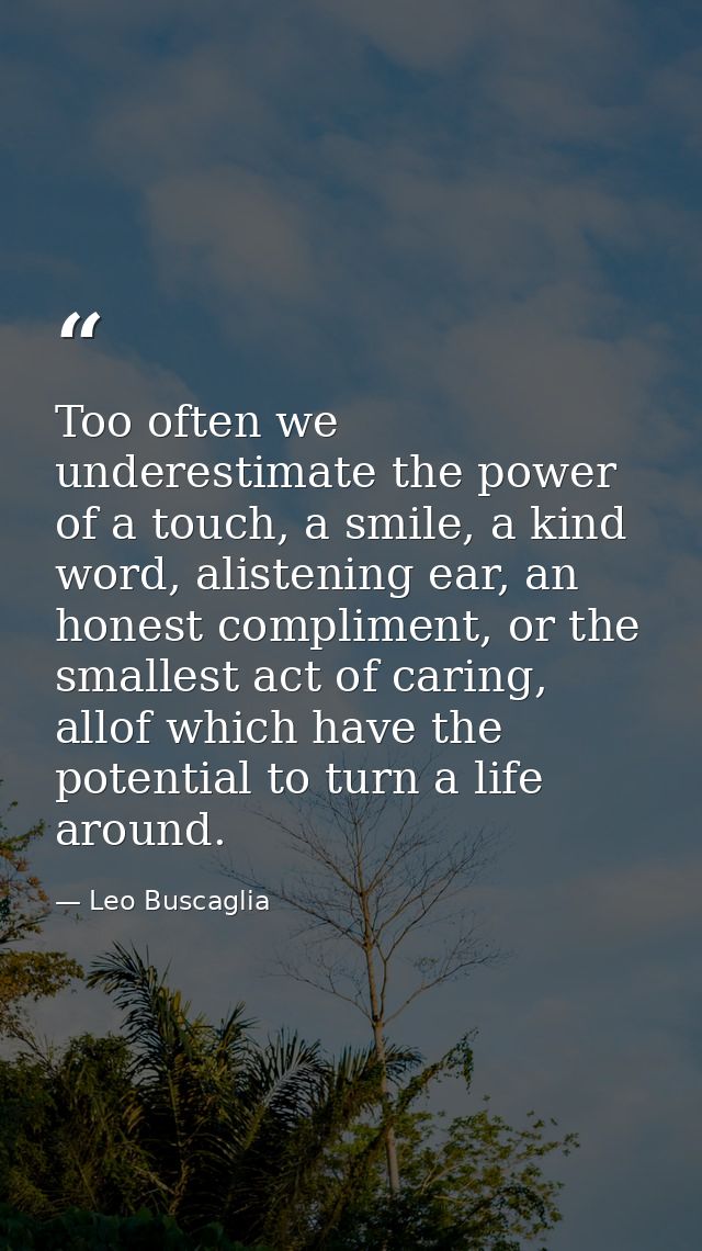 Too often we underestimate the power of a touch, a smile, a kind word, alistening ear, an honest compliment, or the smal — Leo Buscaglia