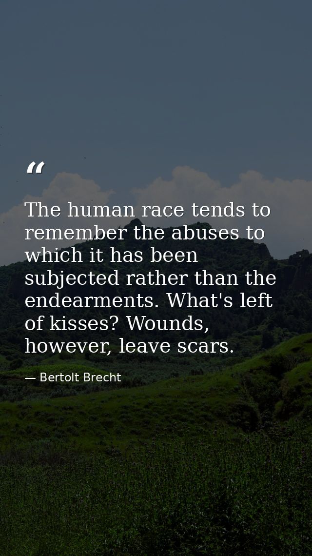 The human race tends to remember the abuses to which it has been subjected rather than the endearments. What's left of k — Bertolt Brecht
