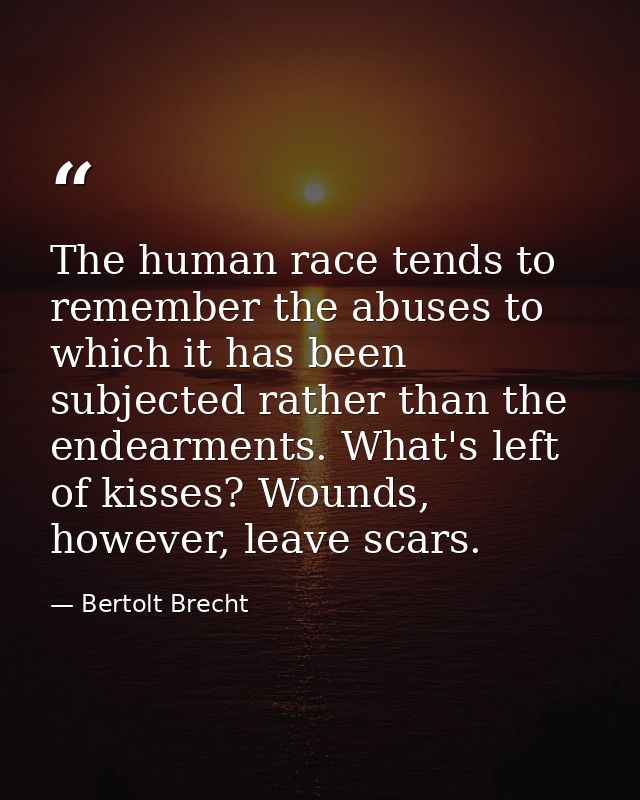 The human race tends to remember the abuses to which it has been subjected rather than the endearments. What's left of k — Bertolt Brecht