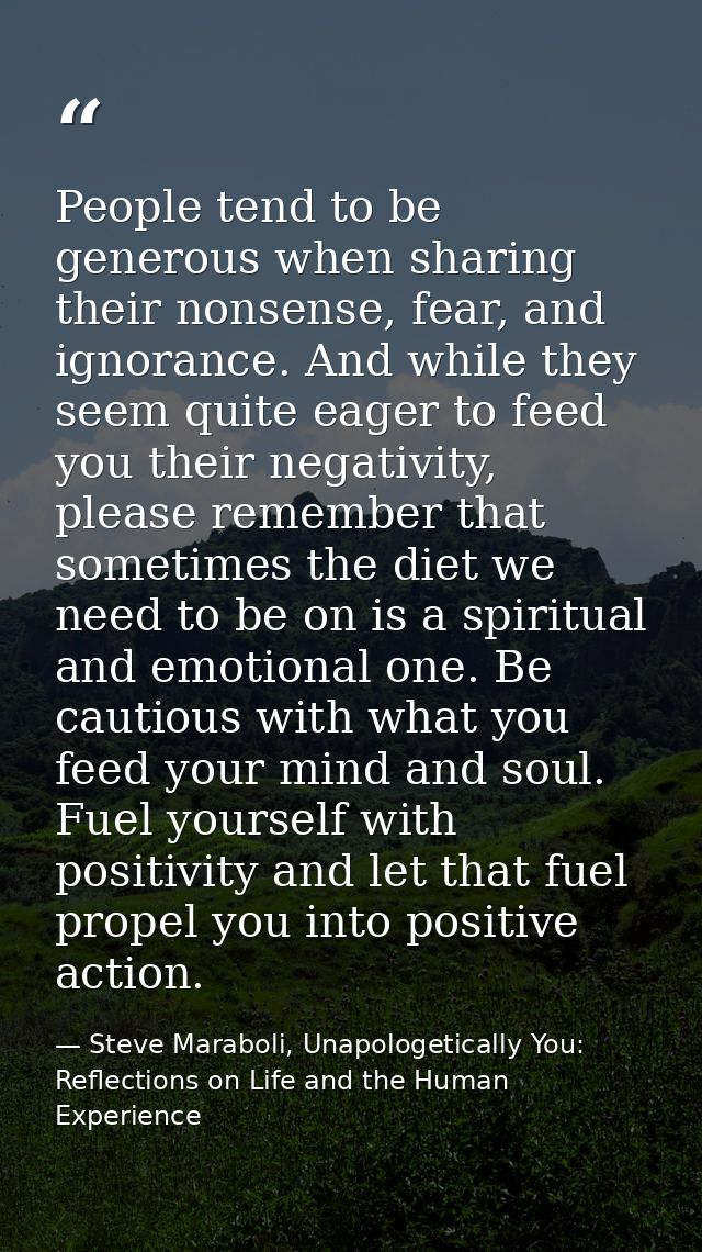 People tend to be generous when sharing their nonsense, fear, and ignorance. And while they seem quite eager to feed you — Steve Maraboli, Unapologetically You: Reflections on Life and the Human Experience