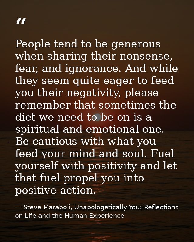 People tend to be generous when sharing their nonsense, fear, and ignorance. And while they seem quite eager to feed you — Steve Maraboli, Unapologetically You: Reflections on Life and the Human Experience