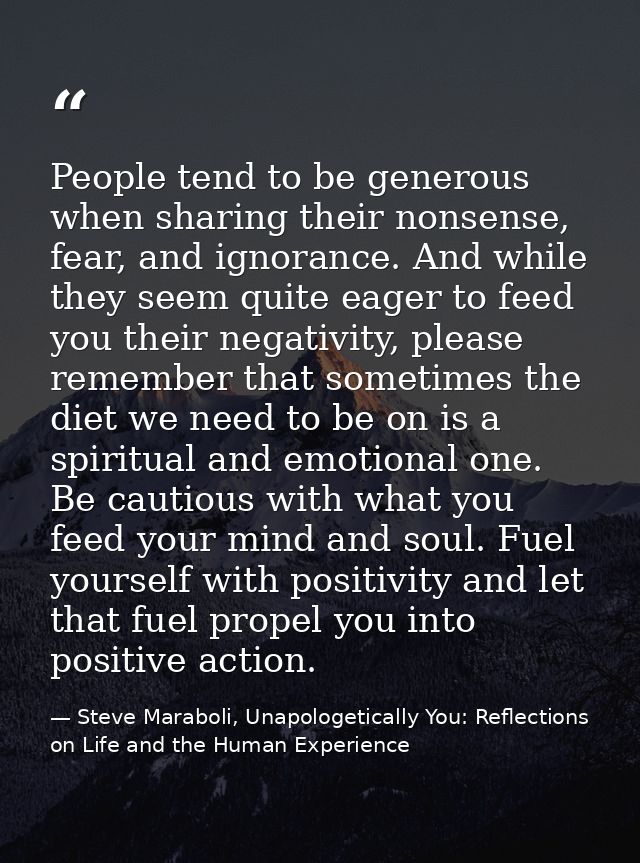 People tend to be generous when sharing their nonsense, fear, and ignorance. And while they seem quite eager to feed you — Steve Maraboli, Unapologetically You: Reflections on Life and the Human Experience