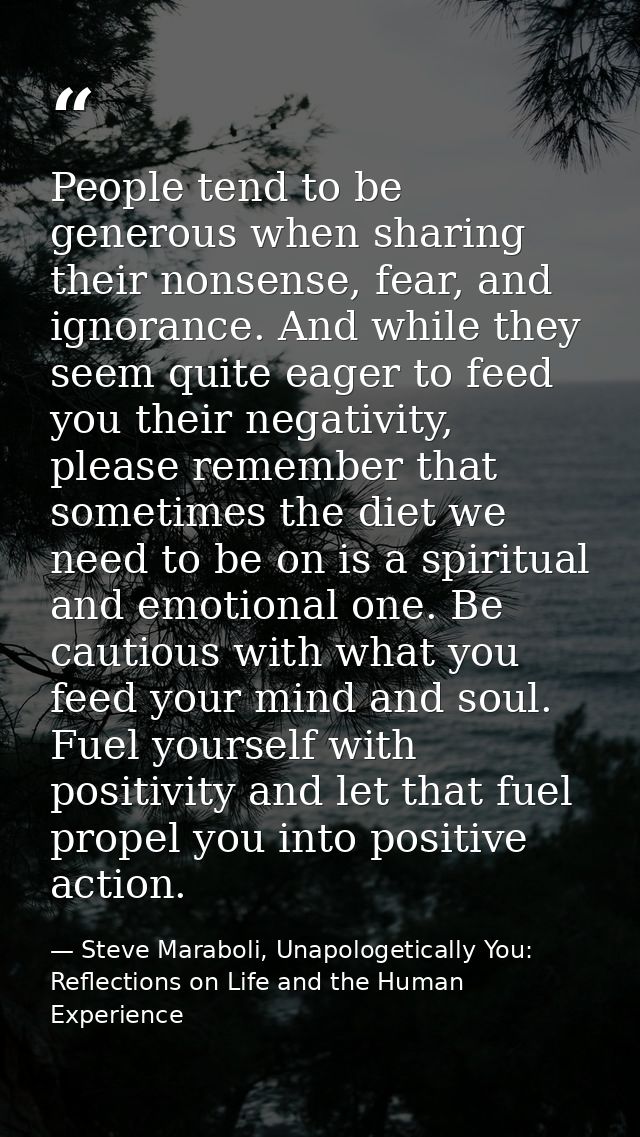 People tend to be generous when sharing their nonsense, fear, and ignorance. And while they seem quite eager to feed you — Steve Maraboli, Unapologetically You: Reflections on Life and the Human Experience