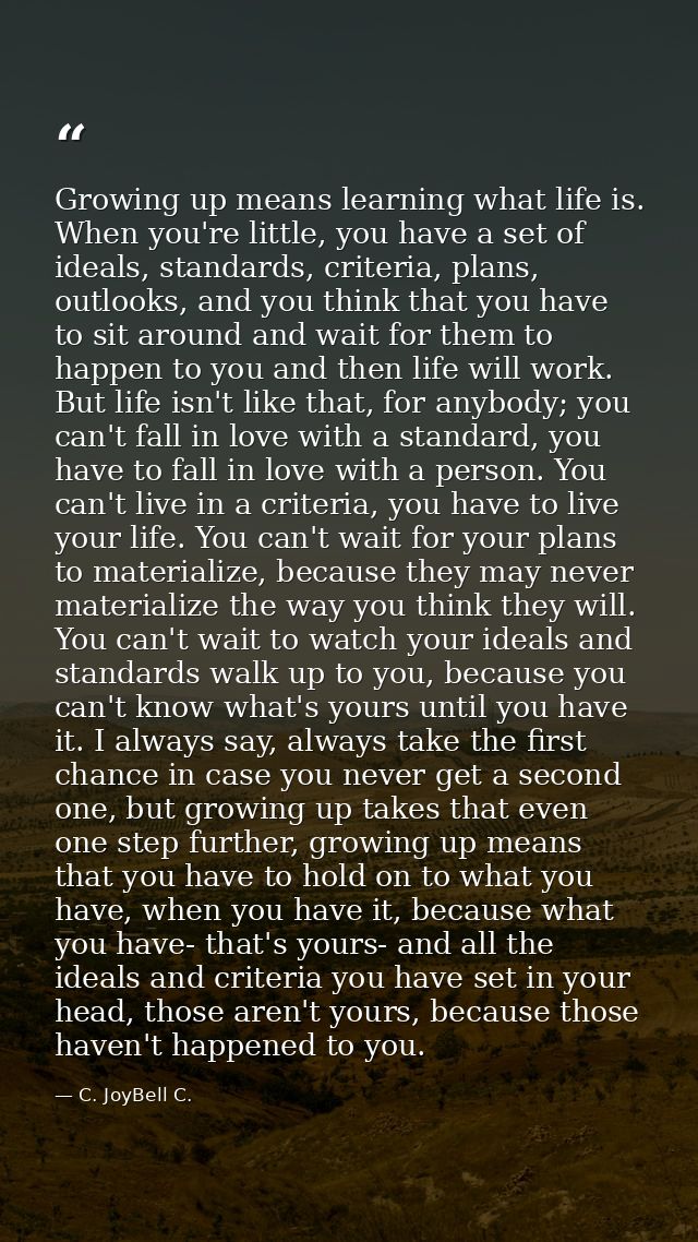Growing up means learning what life is. When you're little, you have a set of ideals, standards, criteria, plans, outloo — C. JoyBell C.