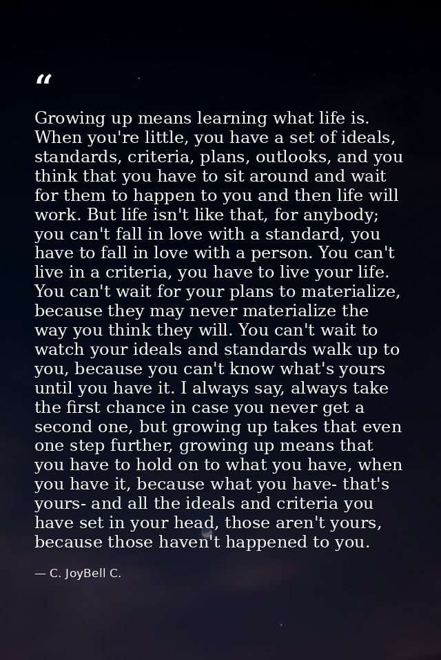 Growing up means learning what life is. When you're little, you have a set of ideals, standards, criteria, plans, outloo — C. JoyBell C.