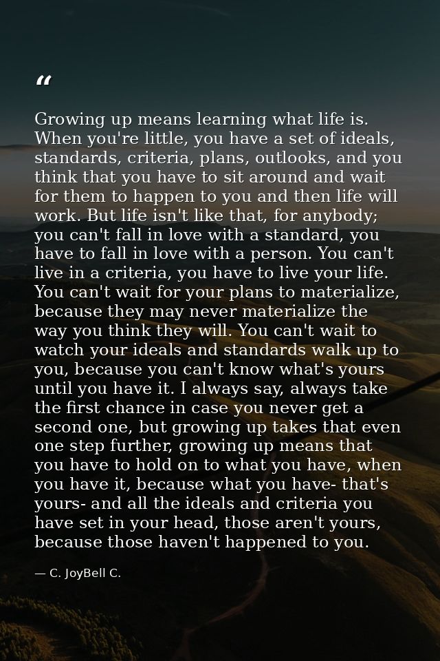 Growing up means learning what life is. When you're little, you have a set of ideals, standards, criteria, plans, outloo — C. JoyBell C.