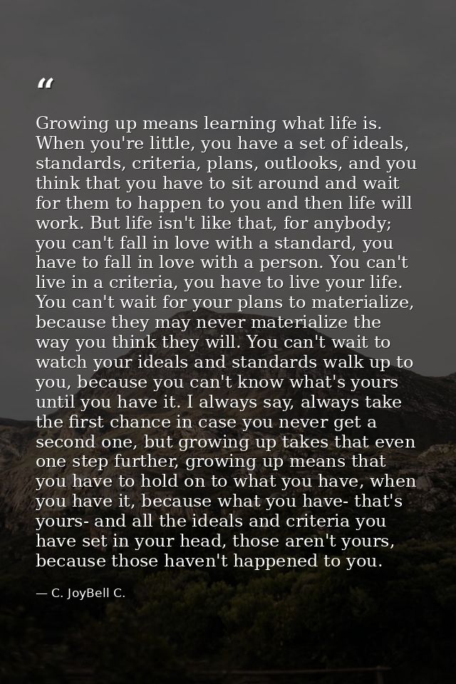 Growing up means learning what life is. When you're little, you have a set of ideals, standards, criteria, plans, outloo — C. JoyBell C.