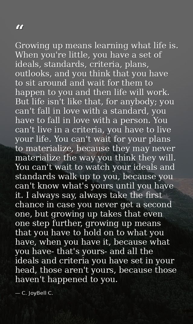Growing up means learning what life is. When you're little, you have a set of ideals, standards, criteria, plans, outloo — C. JoyBell C.