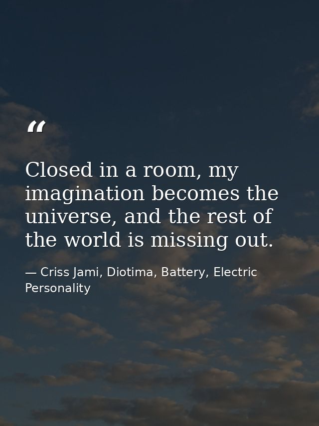 Closed in a room, my imagination becomes the universe, and the rest of the world is missing out. — Criss Jami, Diotima, Battery, Electric Personality