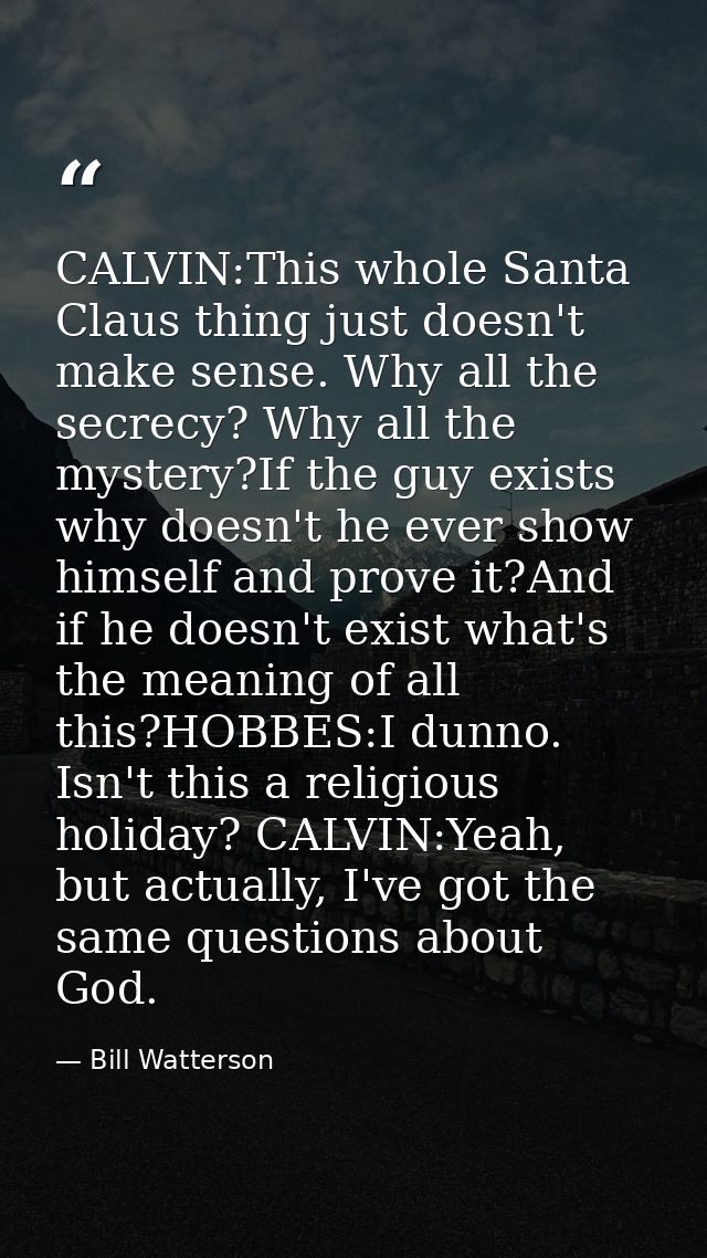 CALVIN:This whole Santa Claus thing just doesn't make sense. Why all the secrecy? Why all the mystery?If the guy exists  — Bill Watterson