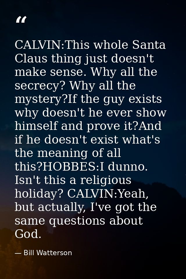 CALVIN:This whole Santa Claus thing just doesn't make sense. Why all the secrecy? Why all the mystery?If the guy exists  — Bill Watterson
