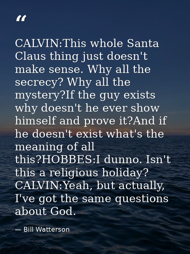 CALVIN:This whole Santa Claus thing just doesn't make sense. Why all the secrecy? Why all the mystery?If the guy exists  — Bill Watterson