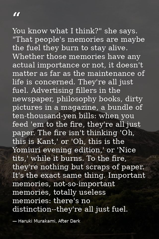 You know what I think?" she says. "That people's memories are maybe the fuel they burn to stay alive. Whether those memo — Haruki Murakami, After Dark