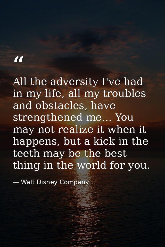 All the adversity I've had in my life, all my troubles and obstacles, have strengthened me... You may not realize it whe — Walt Disney Company