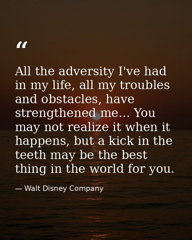 All the adversity I've had in my life, all my troubles and obstacles, have strengthened me... You may not realize it whe — Walt Disney Company