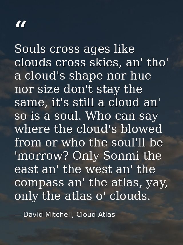 Souls cross ages like clouds cross skies, an' tho' a cloud's shape nor hue nor size don't stay the same, it's still a cl — David Mitchell, Cloud Atlas