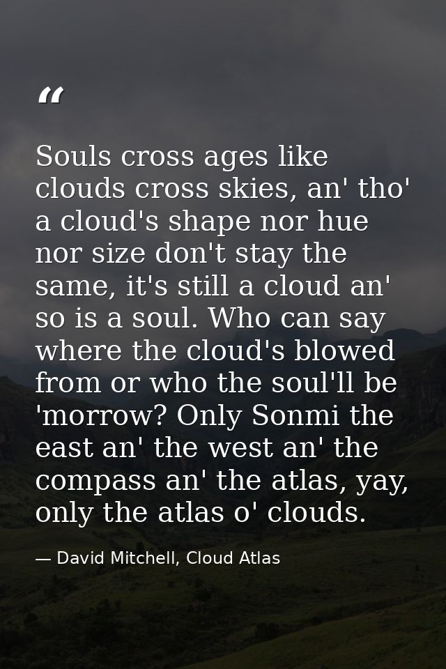 Souls cross ages like clouds cross skies, an' tho' a cloud's shape nor hue nor size don't stay the same, it's still a cl — David Mitchell, Cloud Atlas