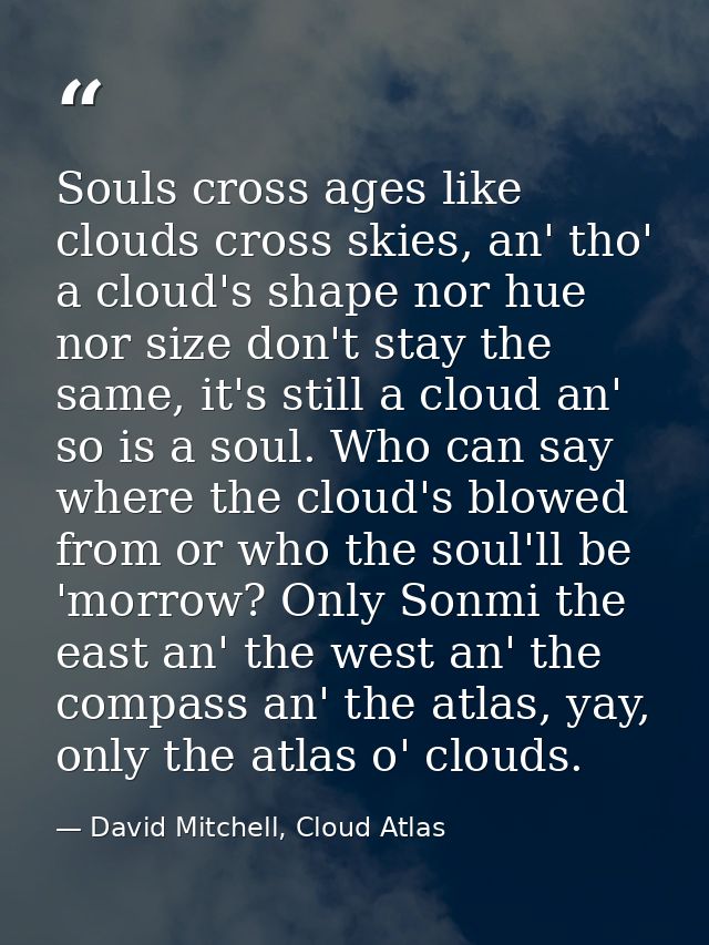 Souls cross ages like clouds cross skies, an' tho' a cloud's shape nor hue nor size don't stay the same, it's still a cl — David Mitchell, Cloud Atlas