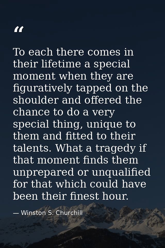 To each there comes in their lifetime a special moment when they are figuratively tapped on the shoulder and offered the — Winston S. Churchill