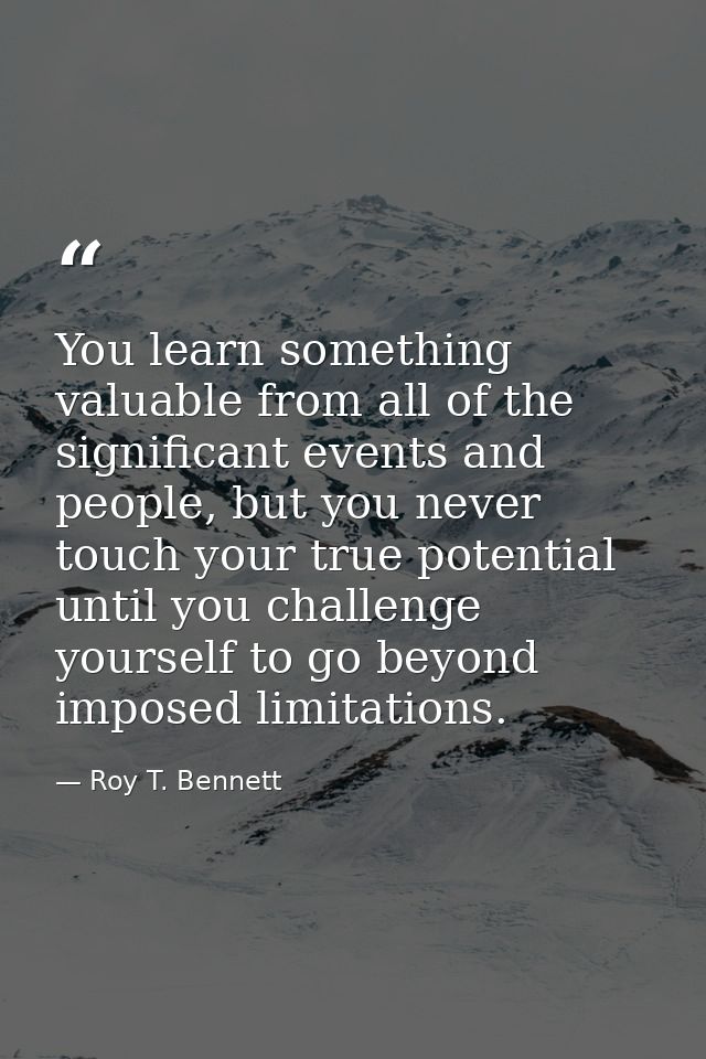 You learn something valuable from all of the significant events and people, but you never touch your true potential unti — Roy T. Bennett
