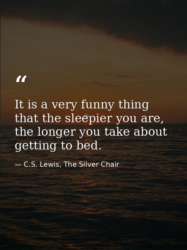 It is a very funny thing that the sleepier you are, the longer you take about getting to bed. — C.S. Lewis, The Silver Chair